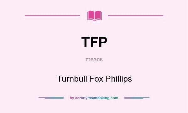 What does TFP mean? It stands for Turnbull Fox Phillips