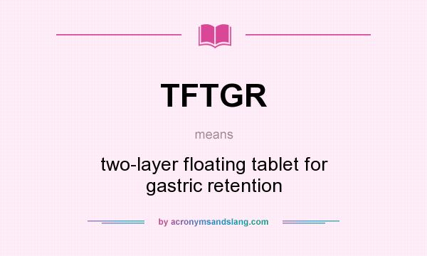 What does TFTGR mean? It stands for two-layer floating tablet for gastric retention
