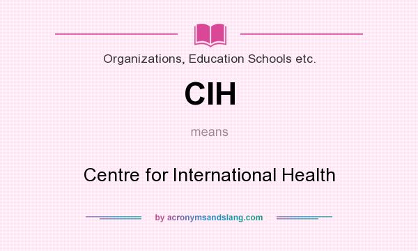 What does CIH mean? It stands for Centre for International Health