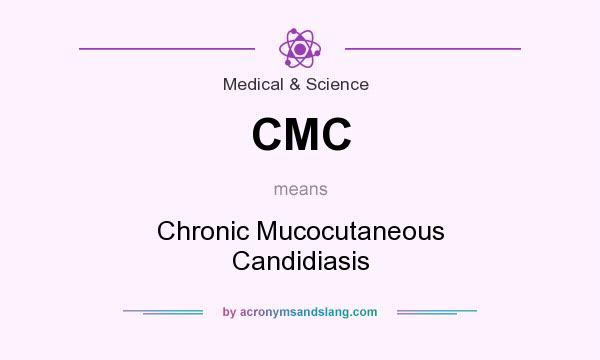 What does CMC mean? It stands for Chronic Mucocutaneous Candidiasis