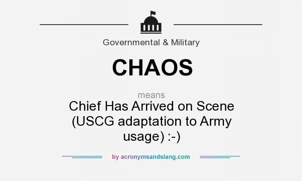 What does CHAOS mean? It stands for Chief Has Arrived on Scene (USCG adaptation to Army usage) :-)