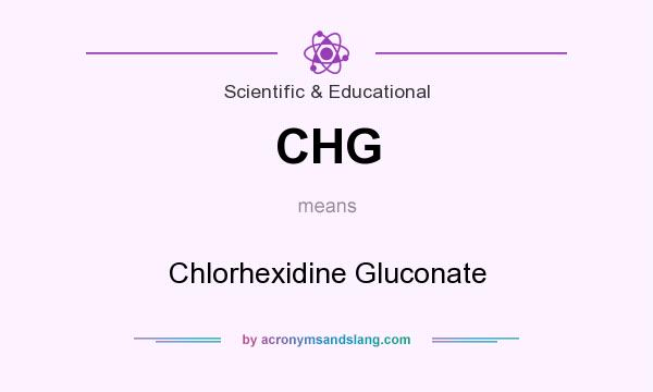 What does CHG mean? It stands for Chlorhexidine Gluconate