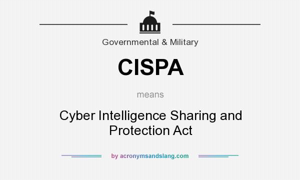 What does CISPA mean? It stands for Cyber Intelligence Sharing and Protection Act