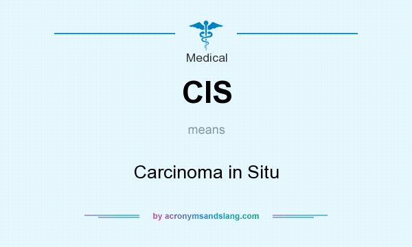 What does CIS mean? It stands for Carcinoma in Situ