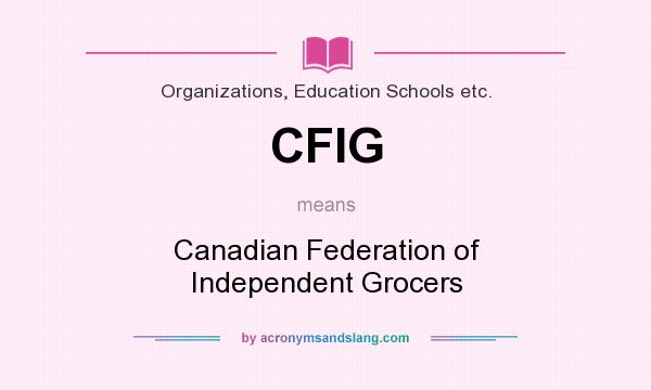 What does CFIG mean? It stands for Canadian Federation of Independent Grocers