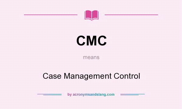 What does CMC mean? It stands for Case Management Control