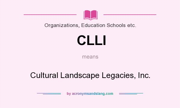 What does CLLI mean? It stands for Cultural Landscape Legacies, Inc.