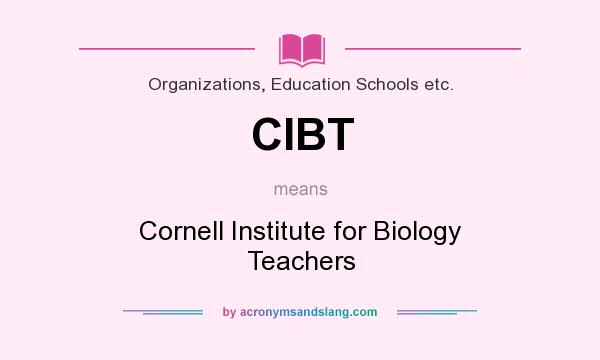 What does CIBT mean? It stands for Cornell Institute for Biology Teachers