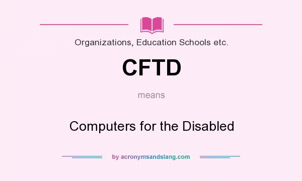 What does CFTD mean? It stands for Computers for the Disabled
