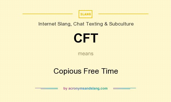 What does CFT mean? It stands for Copious Free Time