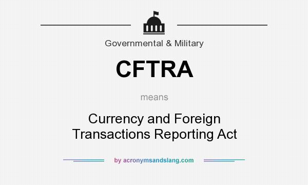 What does CFTRA mean? It stands for Currency and Foreign Transactions Reporting Act