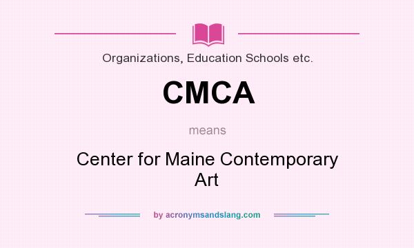 What does CMCA mean? It stands for Center for Maine Contemporary Art