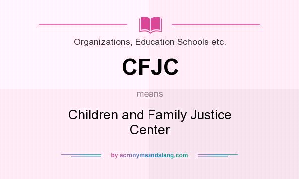 What does CFJC mean? It stands for Children and Family Justice Center