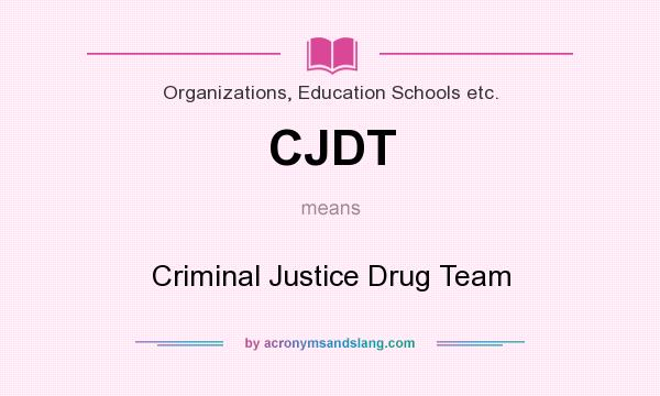 What does CJDT mean? It stands for Criminal Justice Drug Team