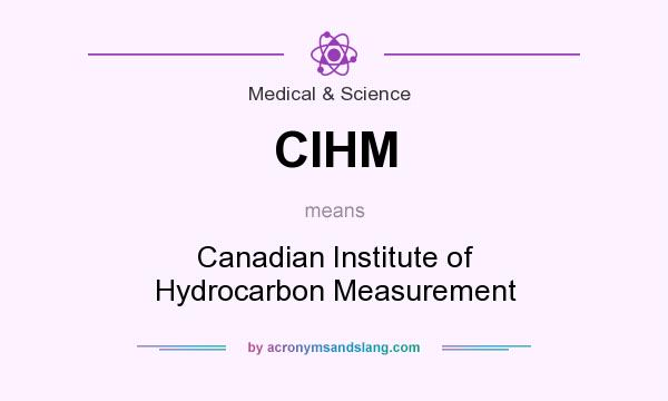 What does CIHM mean? It stands for Canadian Institute of Hydrocarbon Measurement
