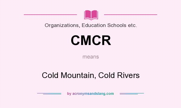 What does CMCR mean? It stands for Cold Mountain, Cold Rivers