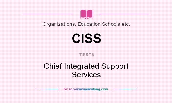 What does CISS mean? It stands for Chief Integrated Support Services