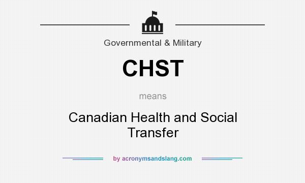 What does CHST mean? It stands for Canadian Health and Social Transfer