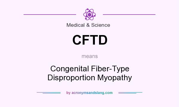 What does CFTD mean? It stands for Congenital Fiber-Type Disproportion Myopathy