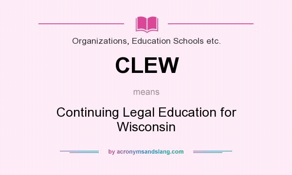 What does CLEW mean? It stands for Continuing Legal Education for Wisconsin