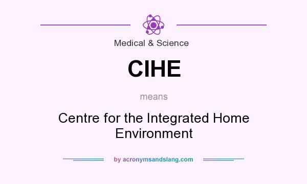 What does CIHE mean? It stands for Centre for the Integrated Home Environment
