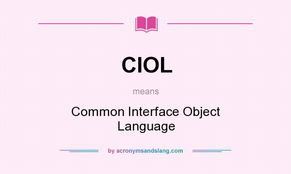 What does CIOL mean? It stands for Common Interface Object Language