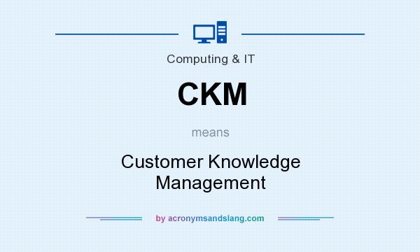 What does CKM mean? It stands for Customer Knowledge Management