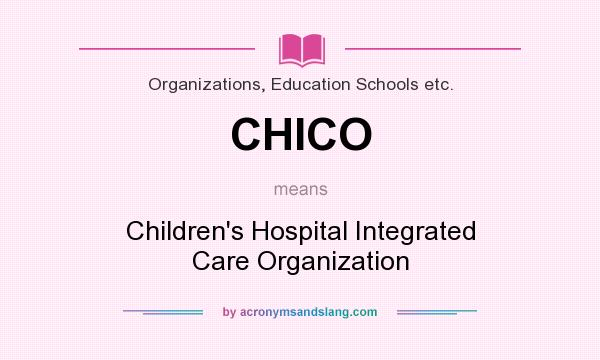 What does CHICO mean? It stands for Children`s Hospital Integrated Care Organization