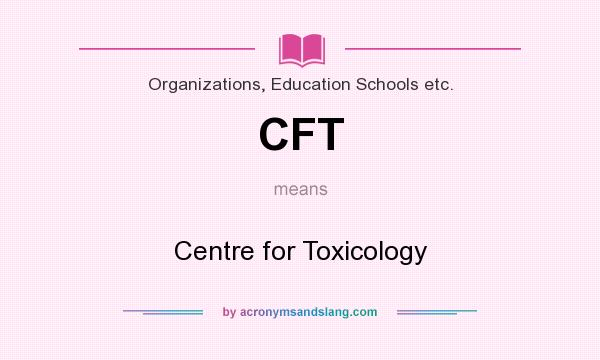 What does CFT mean? It stands for Centre for Toxicology