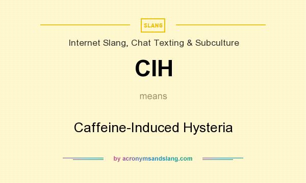 What does CIH mean? It stands for Caffeine-Induced Hysteria