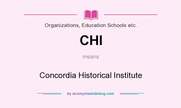 What does CHI mean? It stands for Concordia Historical Institute