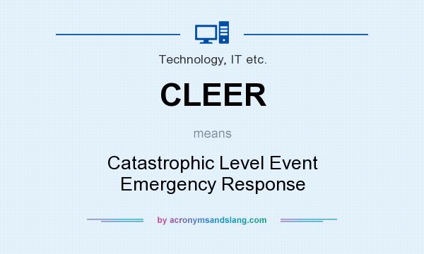 What does CLEER mean? It stands for Catastrophic Level Event Emergency Response