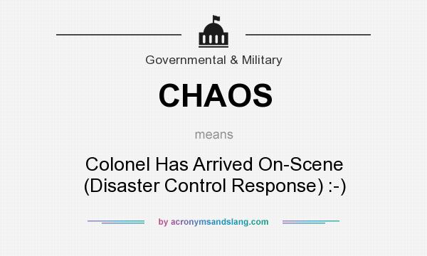 What does CHAOS mean? It stands for Colonel Has Arrived On-Scene (Disaster Control Response) :-)