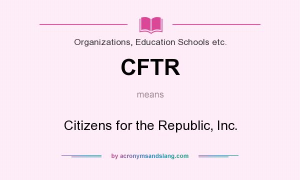 What does CFTR mean? It stands for Citizens for the Republic, Inc.