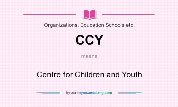 What does CCY mean? It stands for Centre for Children and Youth