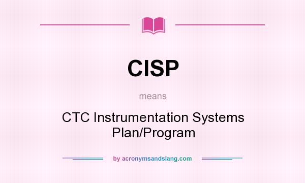 What does CISP mean? It stands for CTC Instrumentation Systems Plan/Program