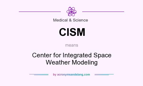 What does CISM mean? It stands for Center for Integrated Space Weather Modeling