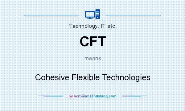 What does CFT mean? It stands for Cohesive Flexible Technologies