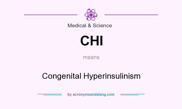 What does CHI mean? It stands for Congenital Hyperinsulinism