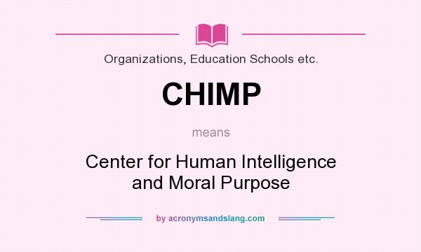 What does CHIMP mean? It stands for Center for Human Intelligence and Moral Purpose