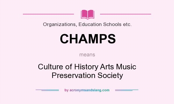 What does CHAMPS mean? It stands for Culture of History Arts Music Preservation Society
