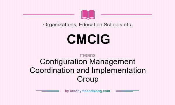 What does CMCIG mean? It stands for Configuration Management Coordination and Implementation Group
