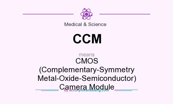 What does CCM mean? It stands for CMOS (Complementary-Symmetry Metal-Oxide-Semiconductor) Camera Module