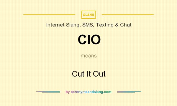 What does CIO mean? It stands for Cut It Out