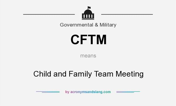 What does CFTM mean? It stands for Child and Family Team Meeting