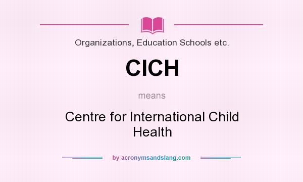 What does CICH mean? It stands for Centre for International Child Health