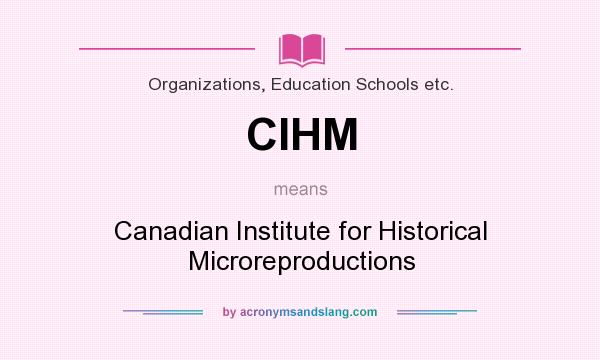 What does CIHM mean? It stands for Canadian Institute for Historical Microreproductions
