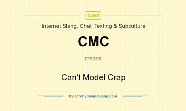 What does CMC mean? It stands for Can`t Model Crap