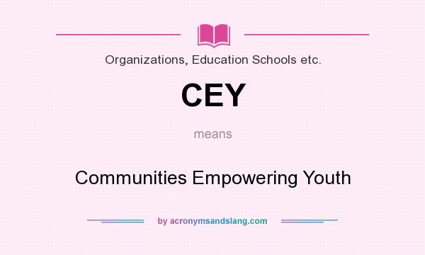 What does CEY mean? It stands for Communities Empowering Youth