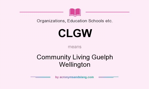 What does CLGW mean? It stands for Community Living Guelph Wellington